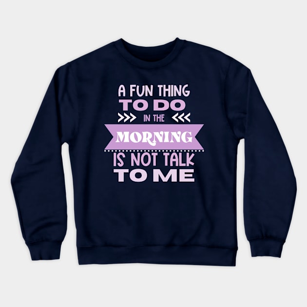 A Fun Thing To Do in the Morning Is Not Talk To Me Crewneck Sweatshirt by Erin Decker Creative